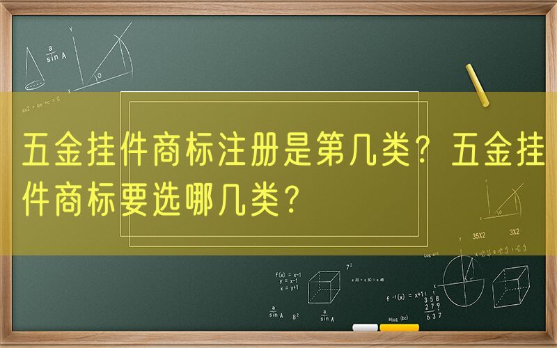 五金挂件商标注册是第几类？五金挂件商标要选哪几类？
