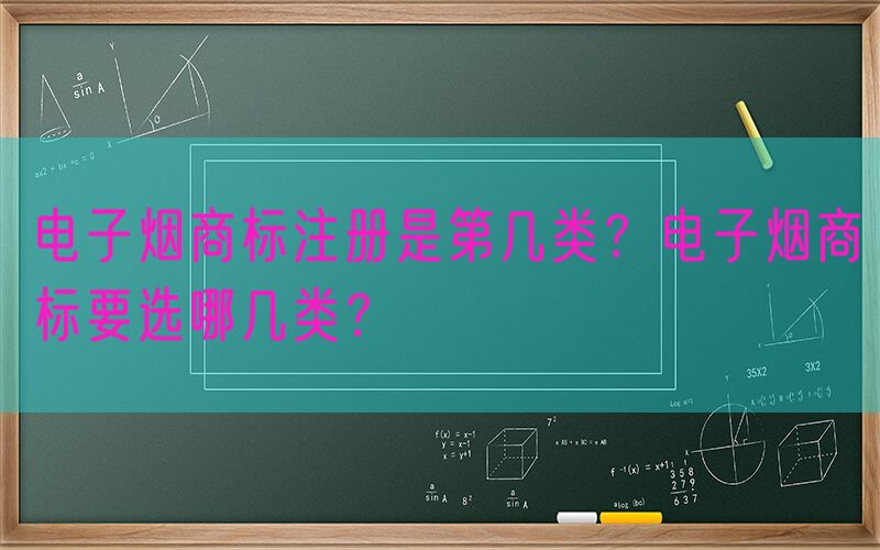 电子烟商标注册是第几类？电子烟商标要选哪几类？