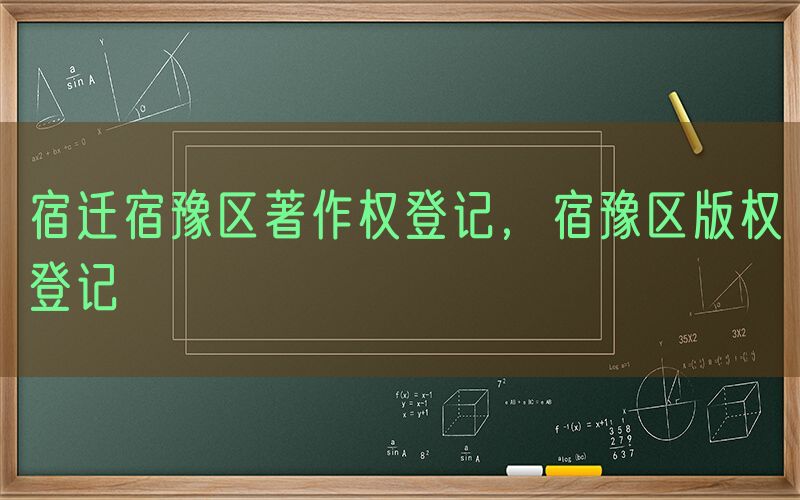 宿迁宿豫区著作权登记，宿豫区版权登记