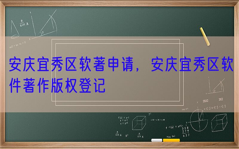 安庆宜秀区软著申请，安庆宜秀区软件著作版权登记