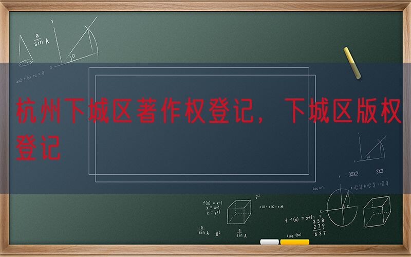 杭州下城区著作权登记，下城区版权登记