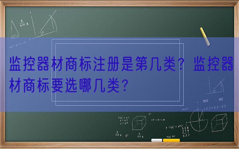 监控器材商标注册是第几类？监控器材商标要选哪几类？