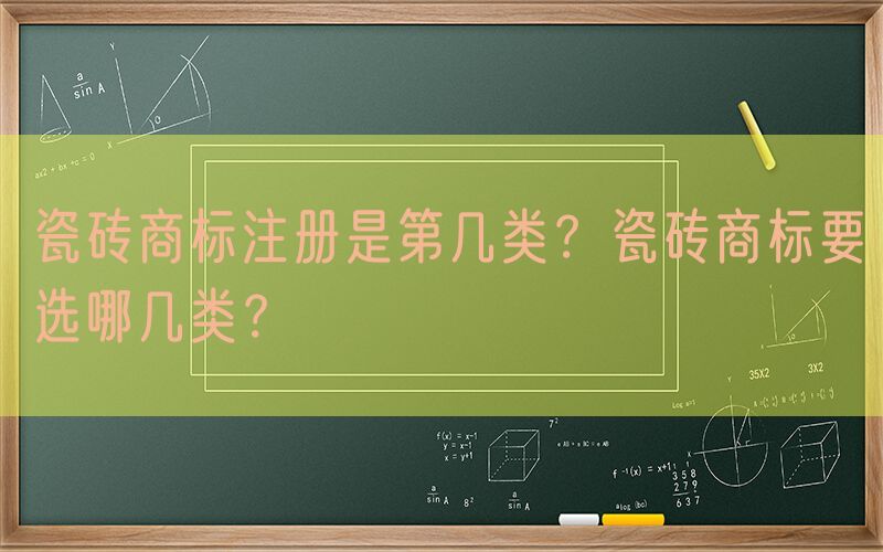 瓷砖商标注册是第几类？瓷砖商标要选哪几类？