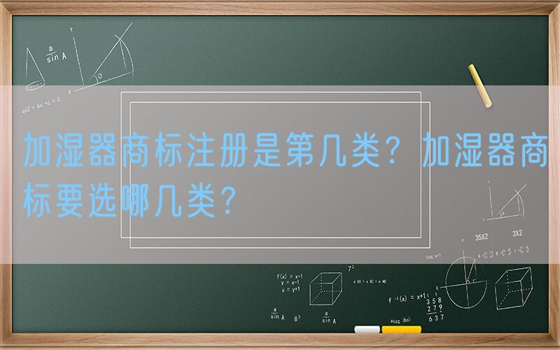 加湿器商标注册是第几类？加湿器商标要选哪几类？