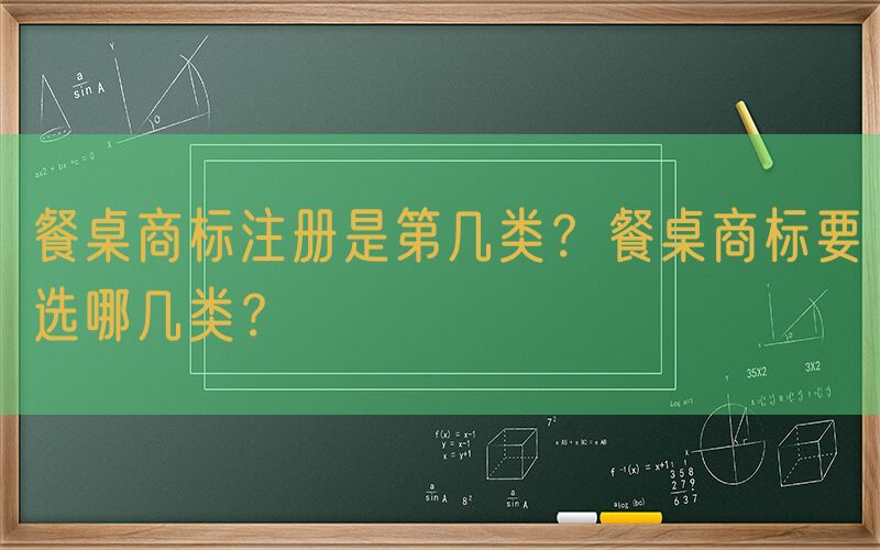 餐桌商标注册是第几类？餐桌商标要选哪几类？