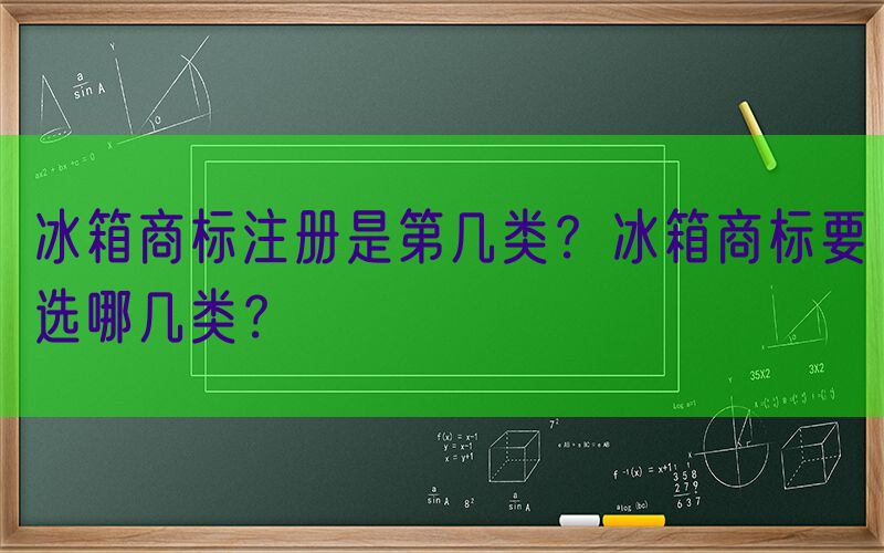冰箱商标注册是第几类？冰箱商标要选哪几类？