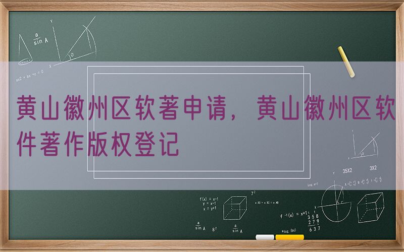 黄山徽州区软著申请，黄山徽州区软件著作版权登记