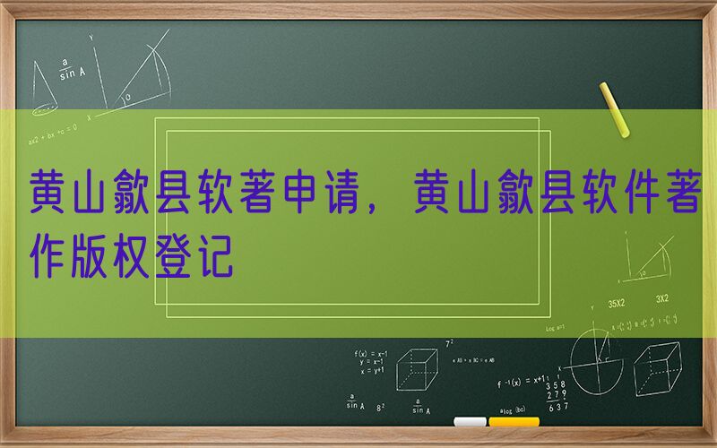 黄山歙县软著申请，黄山歙县软件著作版权登记