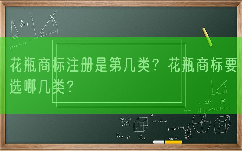 花瓶商标注册是第几类？花瓶商标要选哪几类？