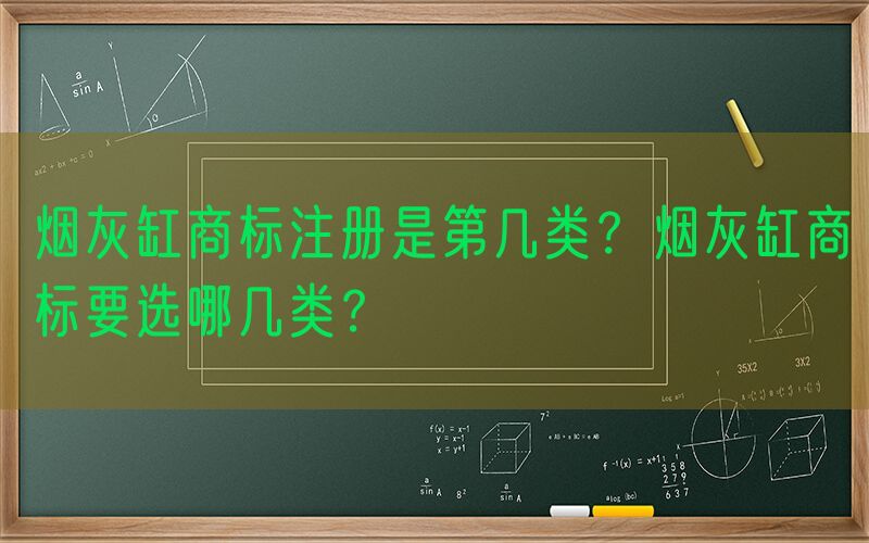 烟灰缸商标注册是第几类？烟灰缸商标要选哪几类？