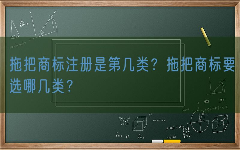 拖把商标注册是第几类？拖把商标要选哪几类？