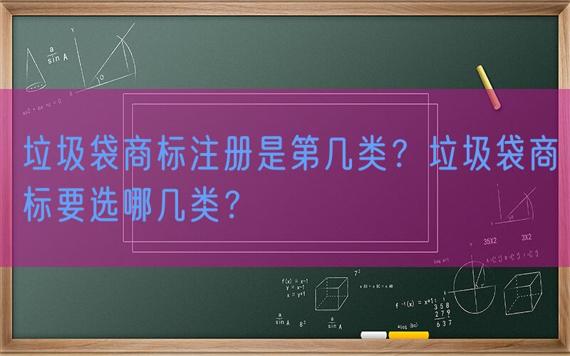 垃圾袋商标注册是第几类？垃圾袋商标要选哪几类？