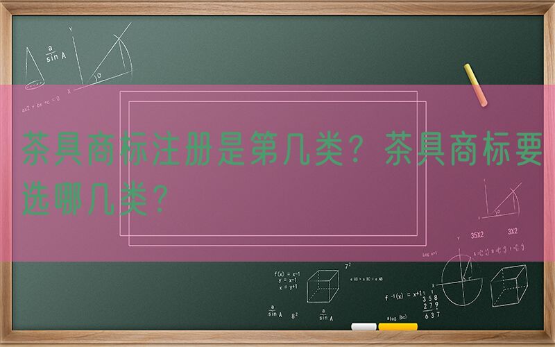 茶具商标注册是第几类？茶具商标要选哪几类？