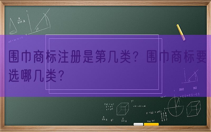 围巾商标注册是第几类？围巾商标要选哪几类？