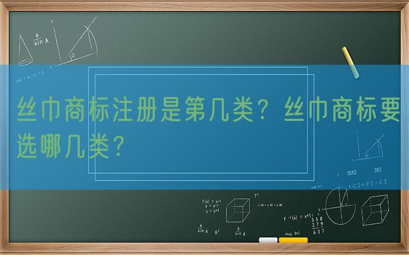 丝巾商标注册是第几类？丝巾商标要选哪几类？