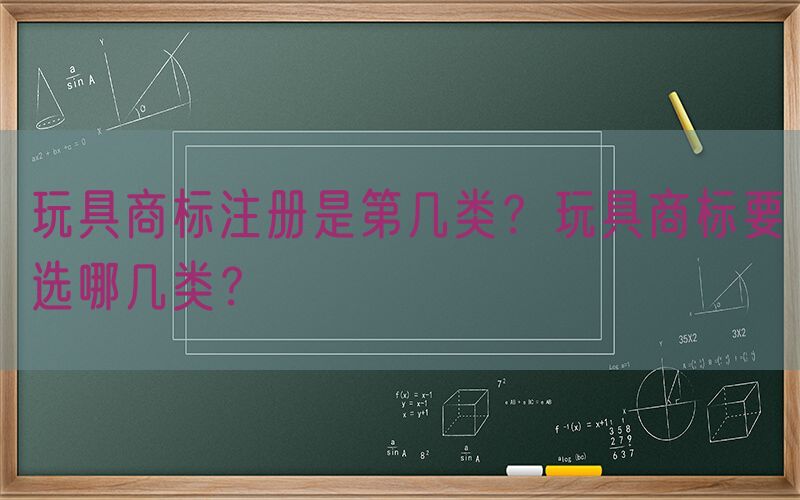 玩具商标注册是第几类？玩具商标要选哪几类？