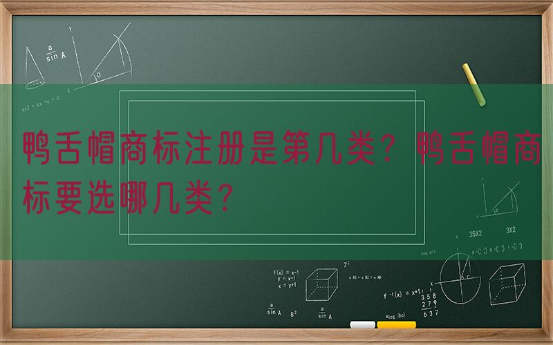 鸭舌帽商标注册是第几类？鸭舌帽商标要选哪几类？