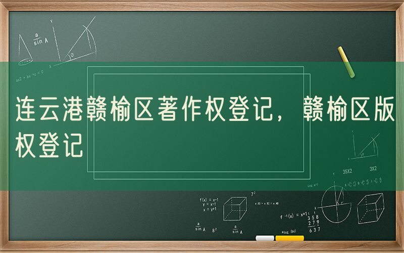 连云港赣榆区著作权登记，赣榆区版权登记