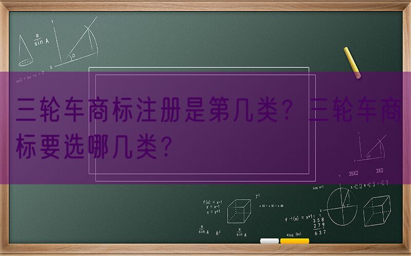 三轮车商标注册是第几类？三轮车商标要选哪几类？