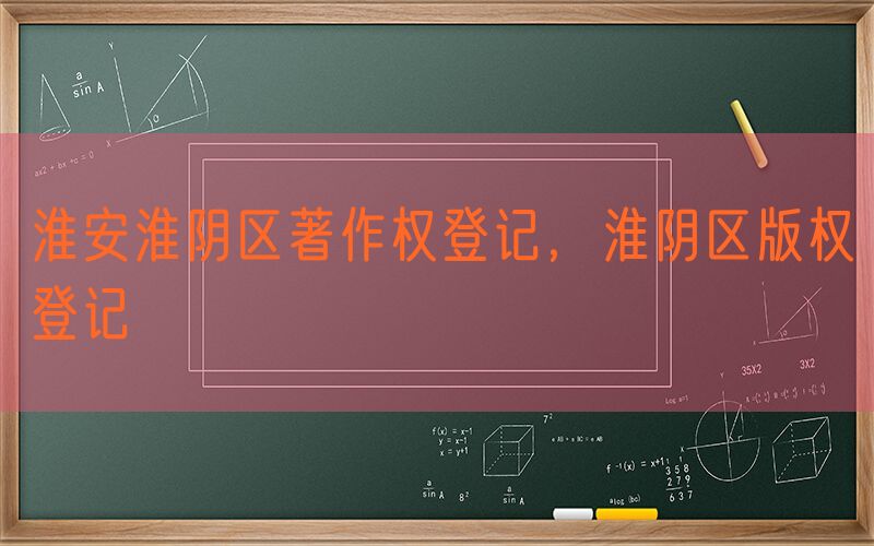 淮安淮阴区著作权登记，淮阴区版权登记