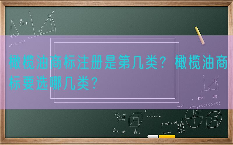 橄榄油商标注册是第几类？橄榄油商标要选哪几类？