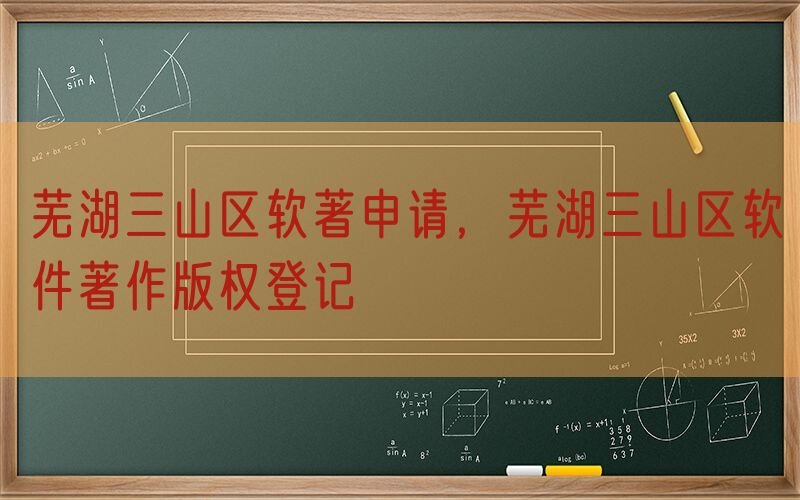 芜湖三山区软著申请，芜湖三山区软件著作版权登记