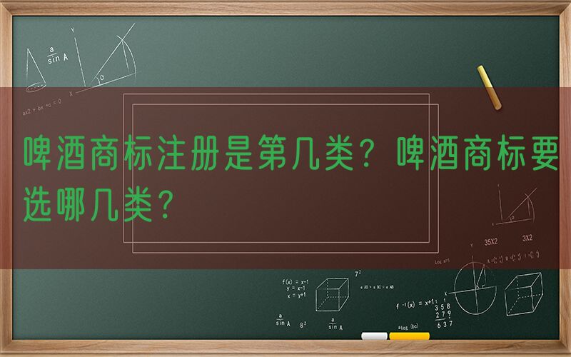 啤酒商标注册是第几类？啤酒商标要选哪几类？