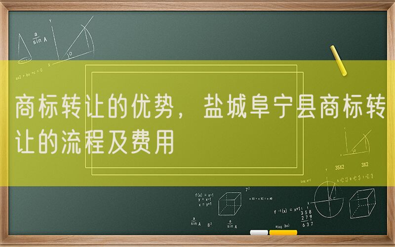 商标转让的优势，盐城阜宁县商标转让的流程及费用