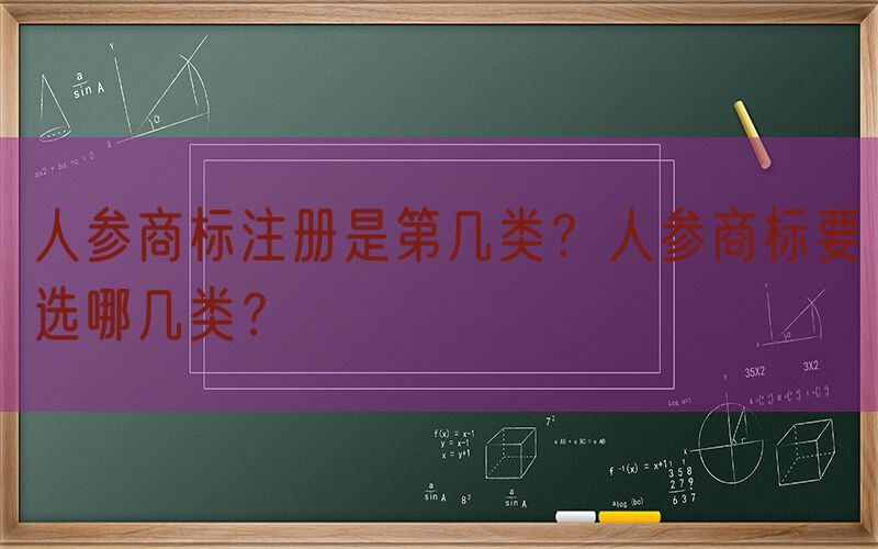 人参商标注册是第几类？人参商标要选哪几类？