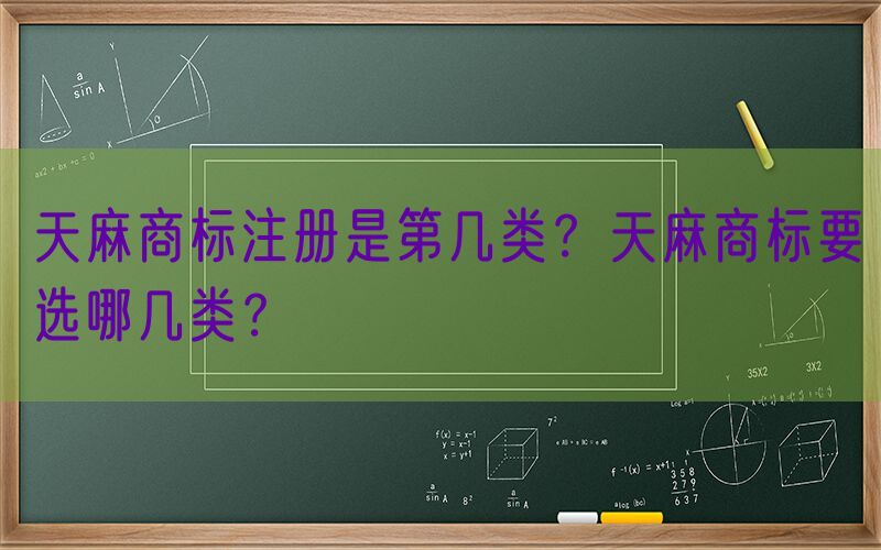 天麻商标注册是第几类？天麻商标要选哪几类？