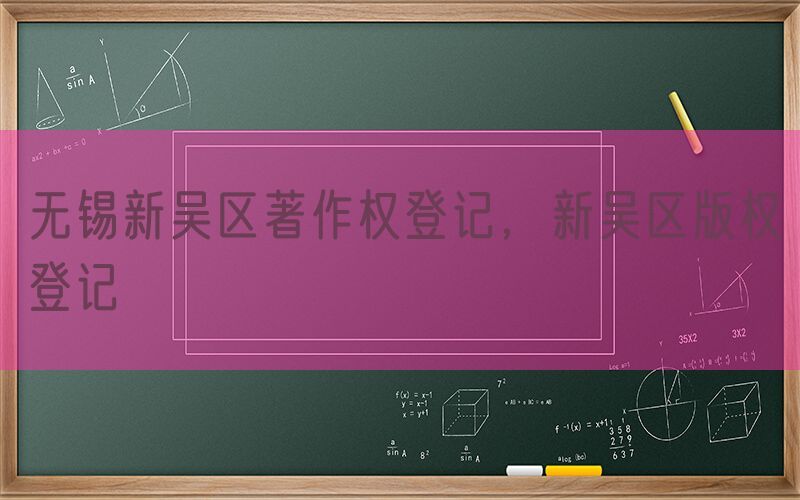 无锡新吴区著作权登记，新吴区版权登记