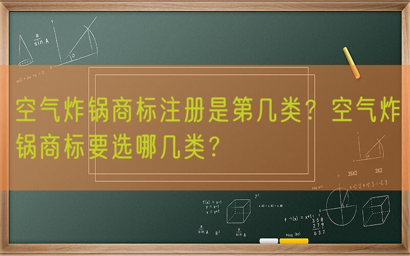 空气炸锅商标注册是第几类？空气炸锅商标要选哪几类？