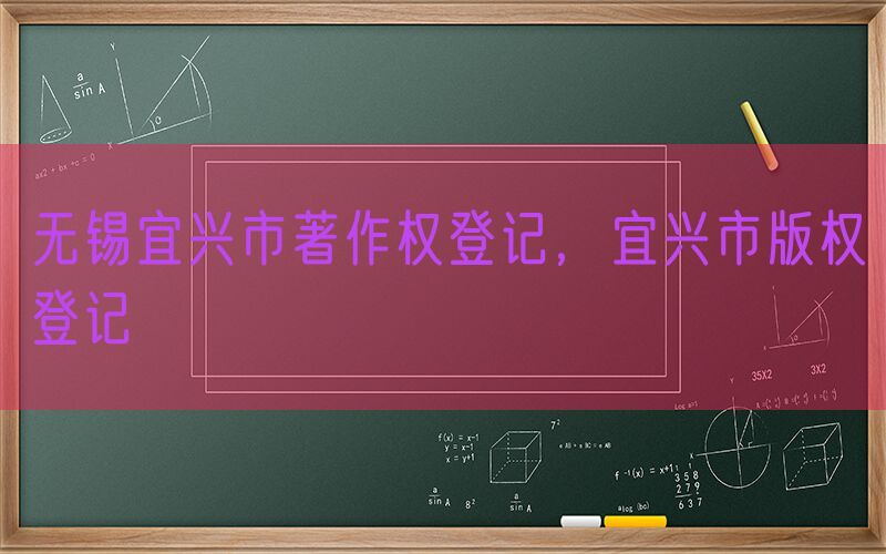 无锡宜兴市著作权登记，宜兴市版权登记