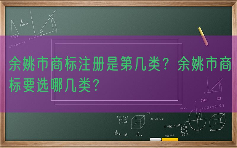 余姚市商标注册是第几类？余姚市商标要选哪几类？