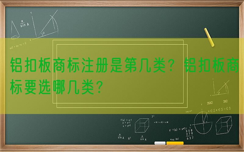 铝扣板商标注册是第几类？铝扣板商标要选哪几类？