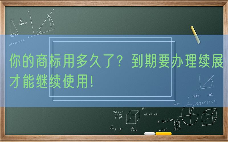 你的商标用多久了？到期要办理续展才能继续使用！