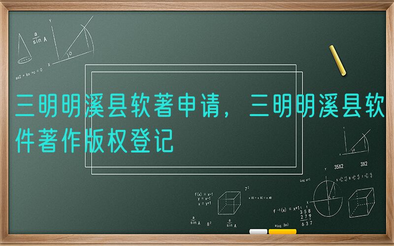 三明明溪县软著申请，三明明溪县软件著作版权登记