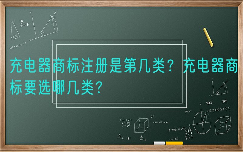 充电器商标注册是第几类？充电器商标要选哪几类？