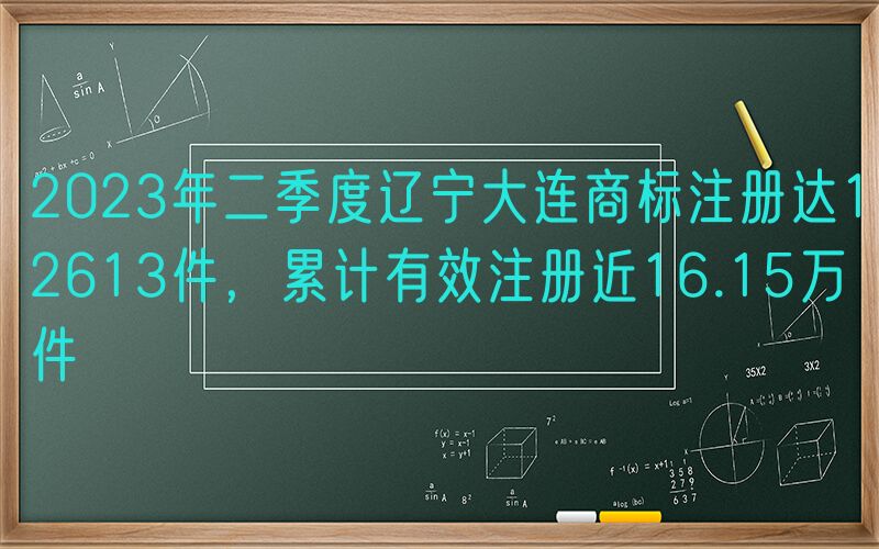 2023年二季度辽宁大连商标注册达12613件，累计有效注册近16.15万件