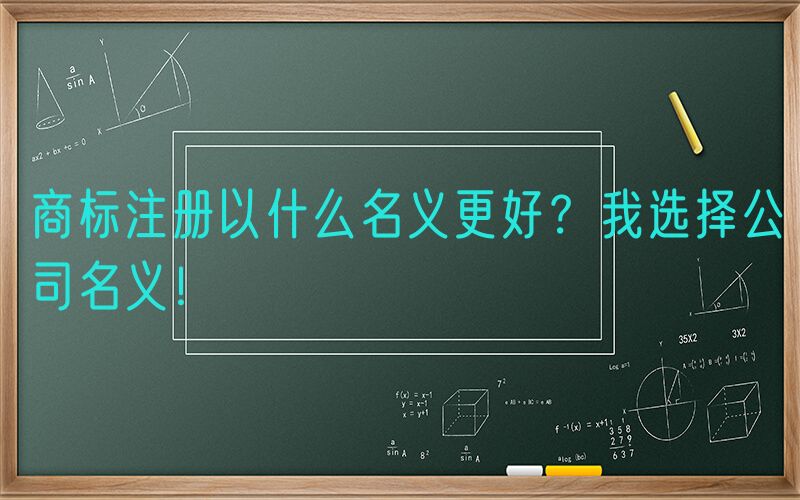商标注册以什么名义更好？我选择公司名义！