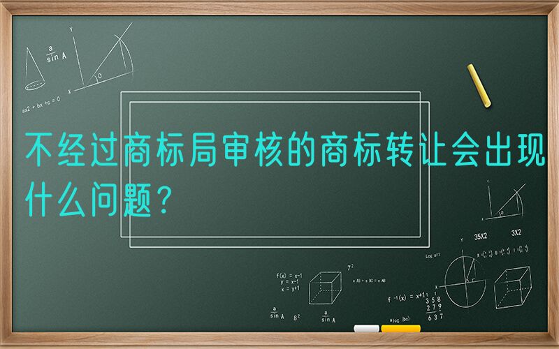 不经过商标局审核的商标转让会出现什么问题？