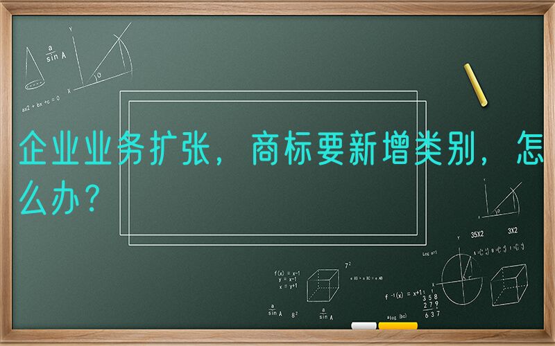 企业业务扩张，商标要新增类别，怎么办？