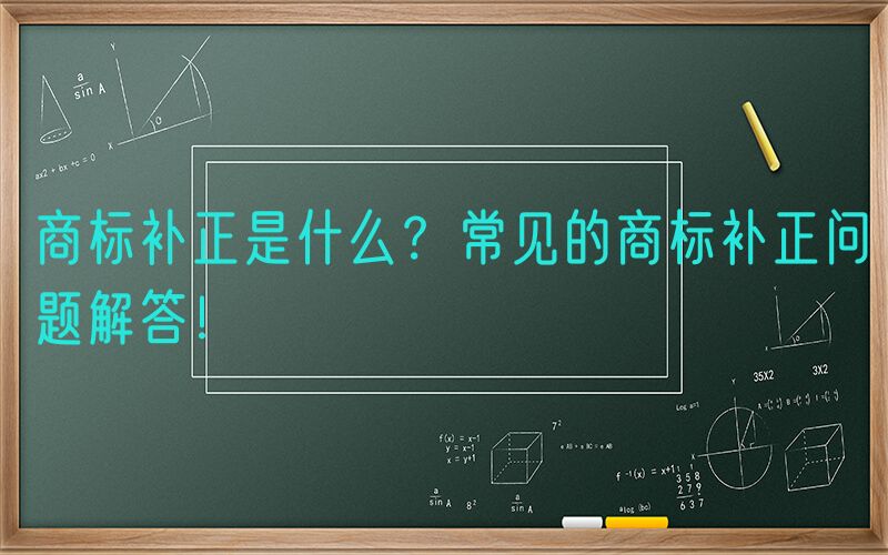 商标补正是什么？常见的商标补正问题解答！