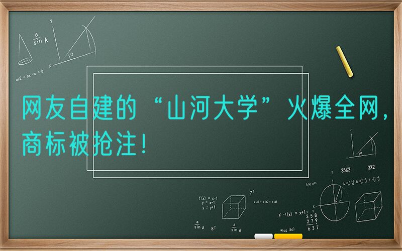 网友自建的“山河大学”火爆全网，商标被抢注！