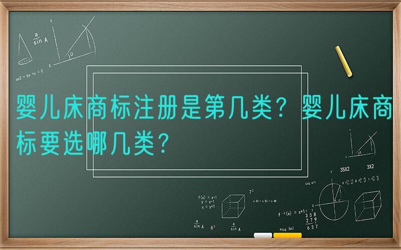 婴儿床商标注册是第几类？婴儿床商标要选哪几类？