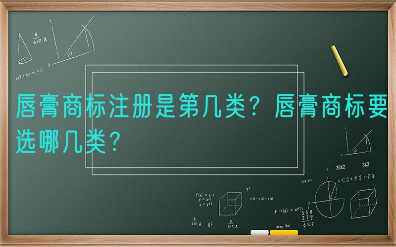 唇膏商标注册是第几类？唇膏商标要选哪几类？
