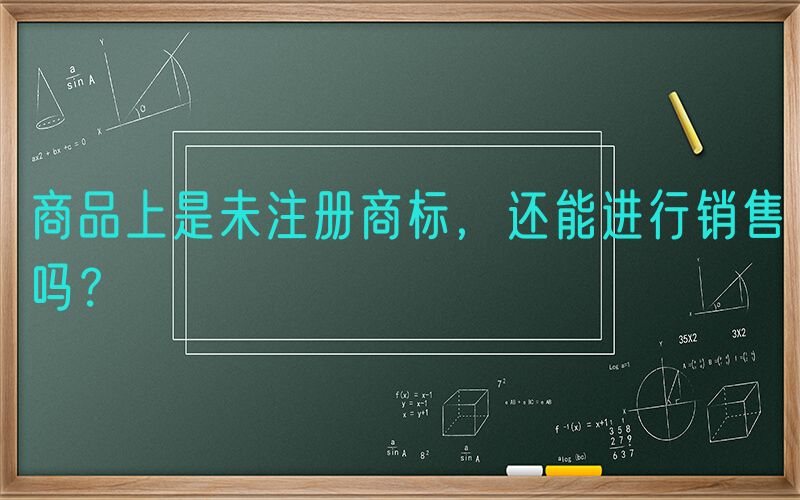 商品上是未注册商标，还能进行销售吗？