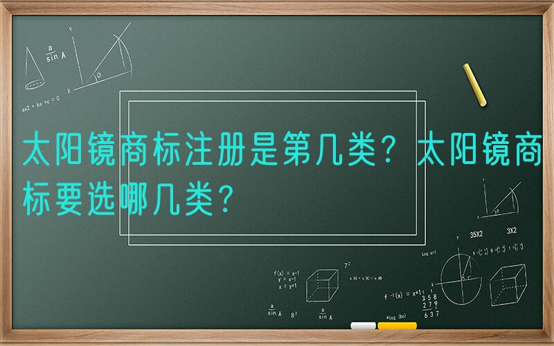 太阳镜商标注册是第几类？太阳镜商标要选哪几类？