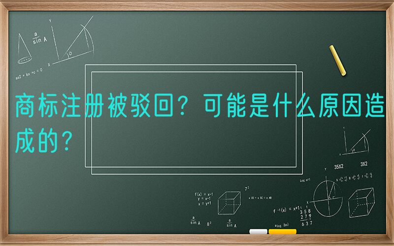 商标注册被驳回？可能是什么原因造成的？
