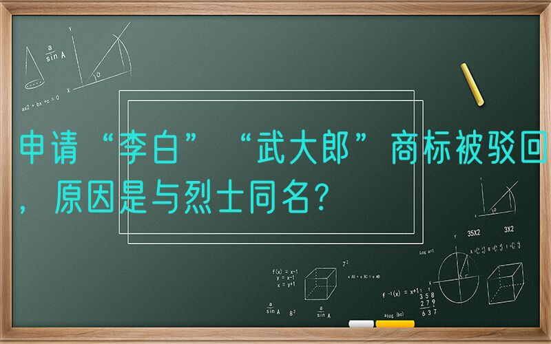 申请“李白”“武大郎”商标被驳回，原因是与烈士同名？